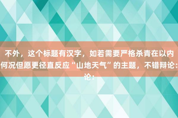 不外，这个标题有汉字，如若需要严格杀青在以内何况但愿更径直反应“山地天气”的主题，不错辩论：